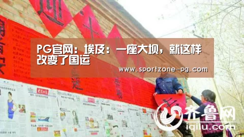 PG官网:埃及:一座大坝,就这样改变了国运(图1) PG滚球